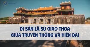 Quản trị tài nguyên di sản Điểm giao thoa độc đáo giữa truyền thống và hiện đại